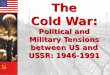 The Cold War: Political and Military Tensions between US and USSR: 1946-1991