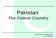 1 Pakistan The Cotton Country Compiled & presented by: PRGMEA