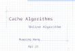 1 Cache Algorithms Online Algorithm Huaping Wang Apr.21