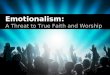 Emotionalism: A Threat to True Faith and Worship