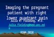 Imaging the pregnant patient with right lower quadrant pain Julia R. Fielding, M.D. Julia_fielding@med.unc.edu RSNA 2010