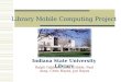 Library Mobile Computing Project Indiana State University Library Ralph Gabbard, Judy Tribble, Paul Asay, Chris Hayes, Joe Rayes