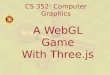 CS 352: Computer Graphics A WebGL Game With Three.js