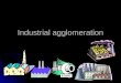 Industrial agglomeration. Outline What is industrial agglomeration? What is industrial agglomeration? What are the characteristics of industrial agglomeration?