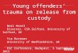 Young offenders trauma on release from custody Neal Hazel Director, CSR.Salford, University of Salford, UK Tim Bateman University of Bedfordshire, UK ESC