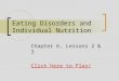 Eating Disorders and Individual Nutrition Chapter 6, Lessons 2 & 3 Click here to Play!