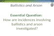 Essential Question: How are incidences involving ballistics and arson investigated? 1 Ballistics and Arson