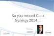 So you missed Citrix Synergy 2014… Al Solorzano #TheAlSolorzano Principal Architect Agile360/Entisys