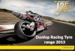11 Dunlop Racing Tyre range 2013. 22 Race to road philosophy Motorsport has always been where Dunlop pushes boundaries, develops technologies and builds
