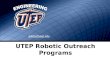 UTEP Robotic Outreach Programs gabby@utep.edu. COLLEGE OF ENGINEERING ENGINEERING.UTEP.EDU UTEP Robotic Outreach The UTEP Robotics Program is intended