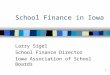 1 School Finance in Iowa Larry Sigel School Finance Director Iowa Association of School Boards