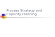 Process Strategy and Capacity Planning. Introduction What: Making process and capacity decisions Where: Produce goods and services Why: Long term effects