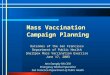 Mass Vaccination Campaign Planning Outcomes of the San Francisco Department of Public Health Smallpox Mass Vaccination Exercise June 17, 2003 Ann Stangby