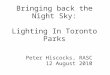 Bringing back the Night Sky: Lighting In Toronto Parks Peter Hiscocks, RASC 12 August 2010