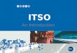 ITSO An Introduction. History of ITSO ITSO the Specification ITSO the Environment ITSO the Organisation ITSO