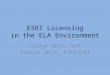 ESRI Licensing in the ELA Environment George Heine, BLM Vanessa Smith, ESRI/USFS