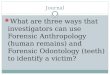 Journal What are three ways that investigators can use Forensic Anthropology (human remains) and Forensic Odontology (teeth) to identify a victim?