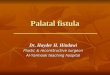 Palatal fistula Dr. Hayder H. Hindawi Plastic & reconstructive surgeon Al-Yarmook teaching hospital