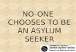 NO-ONE CHOOSES TO BE AN ASYLUM SEEKER. I take seriously my role as an elder in my community and on my land. We would not deal with young people in this