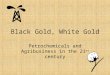 Black Gold, White Gold Petrochemicals and Agribusiness in the 21 st century