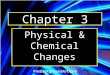 Chapter 3 Physical & Chemical Changes. Properties of Matter Physical Properties are characteristics of a substance that can be observed without changing