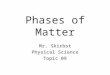 Phases of Matter Mr. Skirbst Physical Science Topic 09