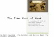 The True Cost of Meat A transparent look at the meat growing, processing and distribution system By Matt Kendrick (The Butcher) and Melissa Baer (The Farmers