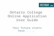 Ontario College Online Application User Guide Your future starts here