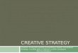 CREATIVE STRATEGY Creative: having the quality of something created, not imitated Strategy: a careful plan or method: a clever strategem Merriam-Webster