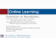 Online Learning: Evolution or Revolution: -Everyone wants universities to change, but exactly how is not so clear -The relentless advance of online learning