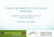 Exploring Albertas Curriculum Redesign Lakeland Catholic School Division March 25, 2014 Presenter: Dan Nash