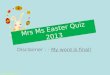Disclaimer : - My word is final!  Mrs Ms Easter Quiz 2013