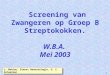 1 Screening van Zwangeren op Groep B Streptokokken. W.B.A. Mei 2003 L. Mahieu, Dienst Neonatologie, U. Z. Antwerpen