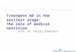 Prof. Dr. Philip Scheltens Treatment AD in the earliest stage: The role of medical nutrition