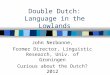 Double Dutch: Language in the Lowlands John Nerbonne, Former Director, Linguistic Research, Univ. of Groningen Curious about the Dutch? 2012