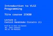 Introduction to VLSI Programming TU/e course 2IN30 Lecture 2: Control Handshake Circuits (1) Prof.dr.ir Kees van Berkel [Dr. Johan Lukkien] [Dr.ir. Ad