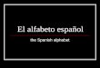 El alfabeto español the Spanish alphabet El alfabeto español Most consonants sound the same in Spanish and English. Spanish vowels only have one sound