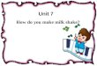 Unit 7 How do you make milk shake? Boys and girls: Did you eat some shake ? For example : apple shake banana milk shake strawberry shake