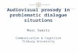 Audiovisual prosody in problematic dialogue situations Marc Swerts Communication & Cognition Tilburg University