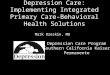 Depression Care: Implementing Integrated Primary Care- Behavioral Health Solutions Mark Dreskin, MD Depression Care Program Southern California Kaiser