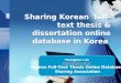 Sharing Korean full-text thesis & dissertation online database in Korea Younghee Lim charmy@snu.ac.kr Korean Full-Text Thesis Online Database Sharing Association