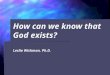 How can we know that God exists? Leslie Wickman, Ph.D