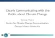 Clearly Communicating with the Public about Climate Change Teresa Myers Center for Climate Change Communication George Mason University