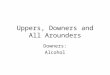 Uppers, Downers and All Arounders Downers: Alcohol