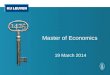 Master of Economics 19 March 2014. Master of Economics  Core Courses o Advanced Macroeconomics I o Advanced Microeconomics I  Majors o General Economics