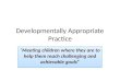 Developmentally Appropriate Practice “Meeting children where they are to help them reach challenging and achievable goals”
