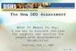 Starting June 1, 2007 The New DDD Assessment What It Means To You: A new way to evaluate and plan for supports and services for people with developmental