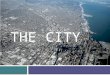 THE CITY. WHAT’S A CITY? DEFFINITIONS CITY’S ATTRIBUTES A GREAT CITY TODAY’S CITIES