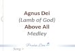 Song > Agnus Dei (Lamb of God) Above All Medley. Song > Alleluia, alleluia, for our Lord God Almighty reigns, Agnes Dei-Above All