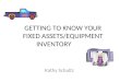 GETTING TO KNOW YOUR FIXED ASSETS/EQUIPMENT INVENTORY Kathy Schultz